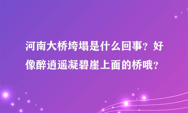 河南大桥垮塌是什么回事？好像醉逍遥凝碧崖上面的桥哦？