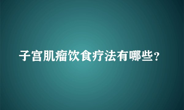 子宫肌瘤饮食疗法有哪些？