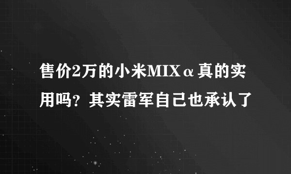 售价2万的小米MIXα真的实用吗？其实雷军自己也承认了