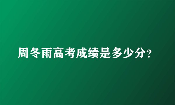 周冬雨高考成绩是多少分？