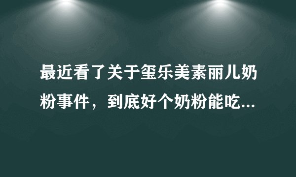 最近看了关于玺乐美素丽儿奶粉事件，到底好个奶粉能吃...