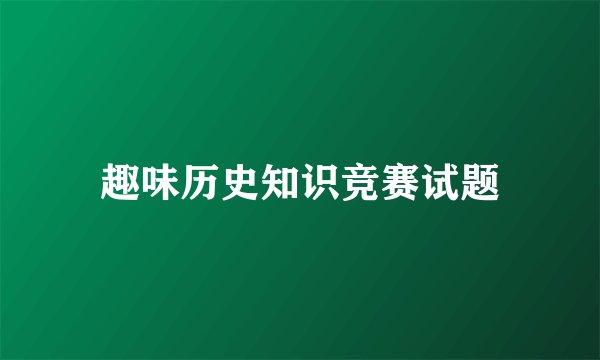 趣味历史知识竞赛试题
