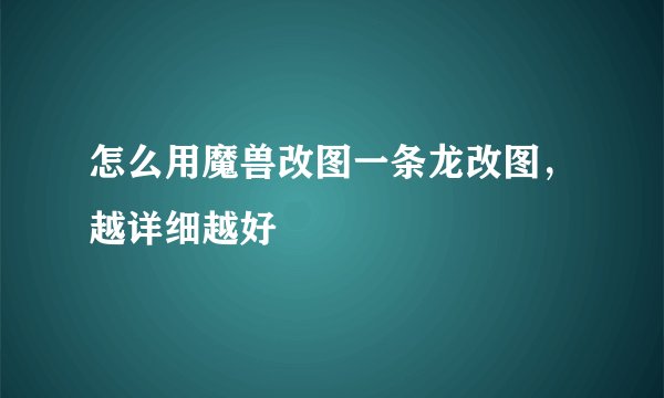 怎么用魔兽改图一条龙改图，越详细越好