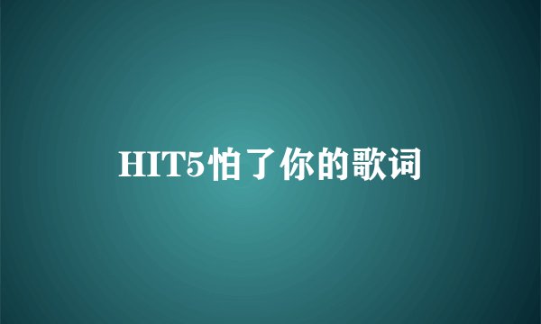 HIT5怕了你的歌词