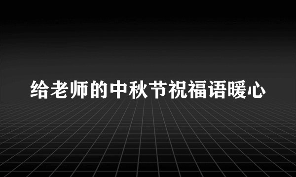 给老师的中秋节祝福语暖心