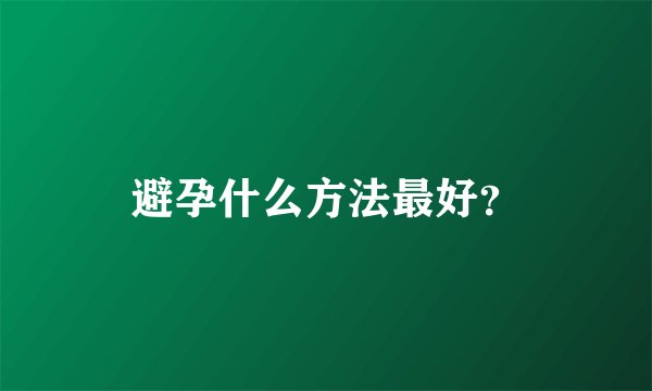 避孕什么方法最好？