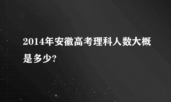 2014年安徽高考理科人数大概是多少?