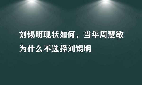 刘锡明现状如何，当年周慧敏为什么不选择刘锡明