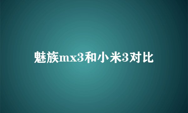魅族mx3和小米3对比
