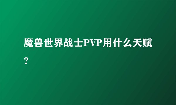魔兽世界战士PVP用什么天赋？