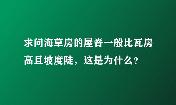 求问海草房的屋脊一般比瓦房高且坡度陡，这是为什么？