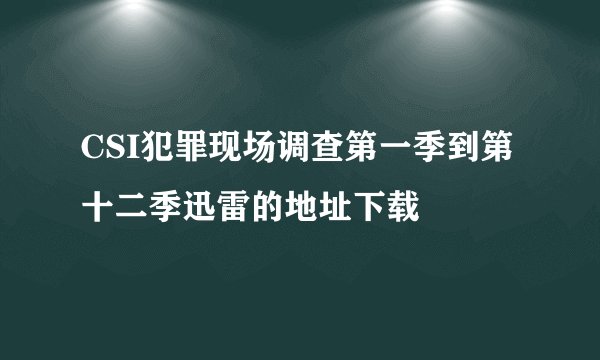 CSI犯罪现场调查第一季到第十二季迅雷的地址下载