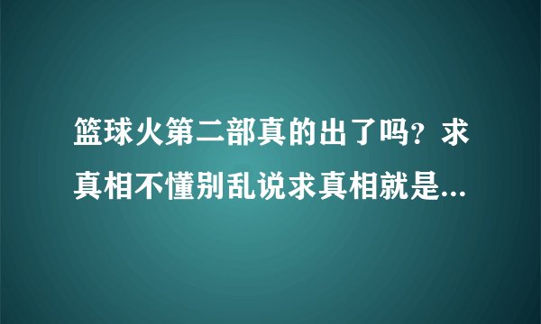 篮球火第二部真的出了吗？求真相不懂别乱说求真相就是罗志祥主演的那个