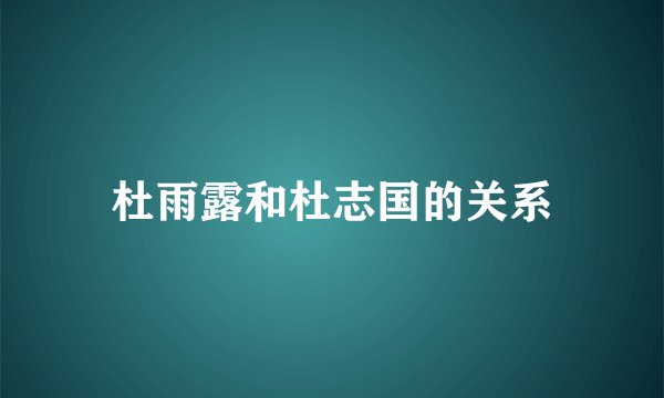 杜雨露和杜志国的关系