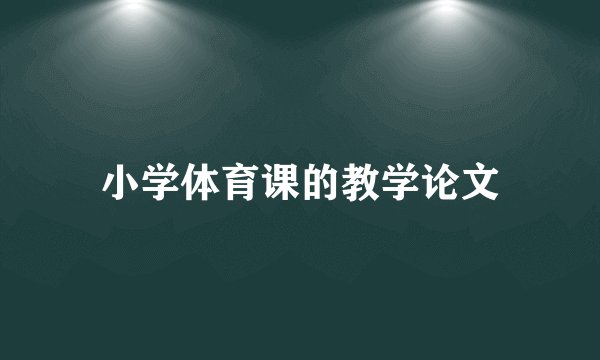 小学体育课的教学论文
